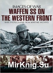 Images of War - Waffen SS on the Western Front: Rare Photographs from Wartime Archives