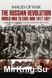 Images of War - The Russian Revolution: World War to Civil War 1917-1921