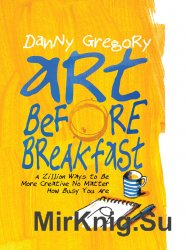 Art Before Breakfast: A Zillion Ways to be More Creative No Matter How Busy You Are