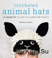 Vanessa Mooncie - Crocheted Animal Hats: 15 Patterns to Hook and Show Off