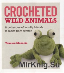 Mooncie Vanessa - Crocheted Wild Animals: A collection of woolly friends to make from scratch