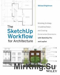 The SketchUp Workflow for Architecture: Modeling Buildings, Visualizing Design, and Creating Construction Documents with SketchUp Pro and LayOut