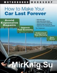 How to Make Your Car Last Forever: Avoid Expensive Repairs, Improve Fuel Economy, Understand Your Warranty, Save Money