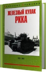 Железный кулак РККА. Танковые и механизированные корпуса Красной Армии 1932-1941 гг.
