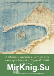El Dibujante Ingeniero al Servicio de la Monarquia Hispanica: Siglos XVI-XVIII