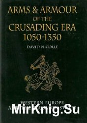 David Nicolle Arms and Armour of the Crusading Era, 1050-1350: Western Europe and the Crusader States