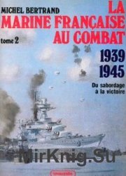 La Marine Francaise Au Combat 1939-1945: Tome 2 Du Sabordage a la Victoire