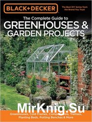 Black & Decker. The Complete Guide to Greenhouses & Garden Projects