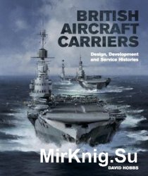 British Aircraft Carriers: Design, Development and Service Histories