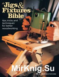 The Jigs & Fixtures Bible: Tips, Tricks, and Techniques For Better Woodworking