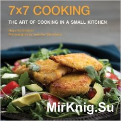 7x7 Cooking: The Art of Cooking in a Small Kitchen