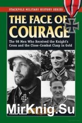 The Face of Courage: The 98 Men Who Received the Knights Cross and the Close-Combat Clasp in Gold