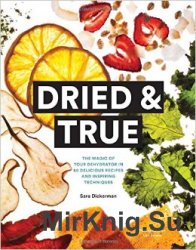 Dried & True: The Magic of Your Dehydrator in 80 Delicious Recipes and Inspiring Techniques