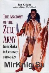 The Anatomy of the Zulu Army: from Shaka to Cetshwayo 1818-1879