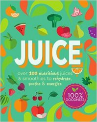 Juice: Over 100 Nutritious Juices & Smoothies to Rehydrate, Soothe& Energize