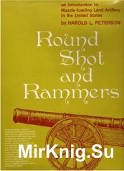 Round Shot and Rammers.An Introduction to Muzzle-Loading Land Artillery in the United States