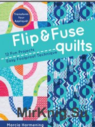Flip & Fuse Quilts: 12 Fun Projects - Easy Foolproof Technique - Transform Your Appliqu&#233;!