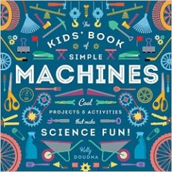 The Kids Book of Simple Machines: Cool Projects & Activities That Make Science Fun!