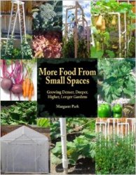 More Food From Small Spaces: Growing Denser, Deeper, Higher, Longer Vegetable Gardens