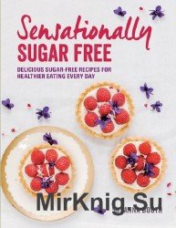 Sensationally Sugar Free: Delicious Sugar-Free Recipes for Healthier Eating Every Day