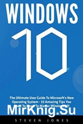 Windows 10: The Ultimate User Guide To Microsoft’s New Operating System - 33 Amazing Tips You Need To Know To Master Windows 10!