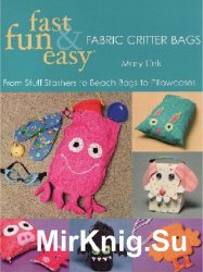 Fast, Fun & Easy Fabric Critter Bags