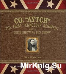 Co. "Aytch": The First Tennessee Regiment or a Side Show to the Big Show: The Complete Illustrated Edition