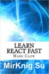 Learn React Fast: Over 250 Pages of Technical Information and Examples