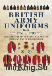 British Army Uniforms from 1751-1783: Including the Seven Year's War and the American War of Independence