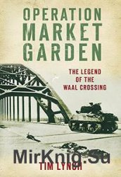 Operation Market Garden: The Legend of the Waal Crossing