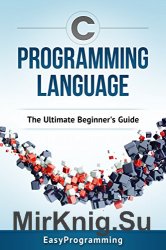 C Programming Language: The ULtimate Beginner's Guide
