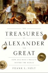 The Treasures of Alexander the Great: How One Man's Wealth Shaped the World