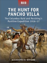 The Hunt for Pancho Villa The Columbus Raid and Pershings Punitive Expedition 191617