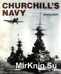 Churchills Navy: The Ships, Men And Organisation 1939-1945