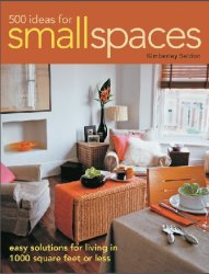 500 Ideas for Small Spaces: Easy Solutions for Living in 1000 Square Feet or Less