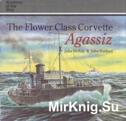 The Flower Class Corvette Agassiz (Anatomy of the Ship)