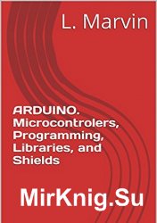 Arduino. Microcontrolers, Programming, Libraries, and Shields