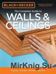 Black & Decker The Complete Guide to Walls & Ceilings: Framing - Drywall - Painting - Trimwork