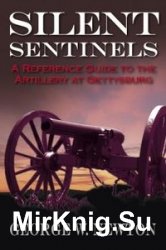Silent Sentinels: A Reference Guide to the Artillery at Gettysburg