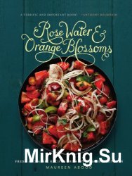 Rose Water and Orange Blossoms: Fresh & Classic Recipes from my Lebanese Kitchen /     :     