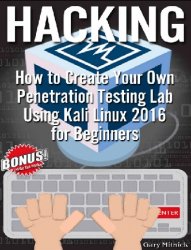 Hacking: How to Create Your Own Penetration Testing Lab Using Kali Linux 2016 for Beginners