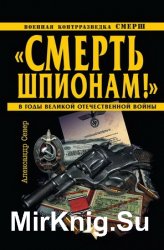 Смерть шпионам! Военная контрразведка СМЕРШ в годы Великой Отечественной войны