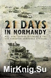21 Days in Normandy: Maj. Gen. George Kitching and the 4th Canadian Armoured Division