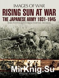 Images of War - Rising Sun at War: The Japanese Army 1931-1945, Rare Photographs from Wartime Archives