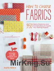 How to Choose Fabrics: 350 Fabric Swatches and Combinations to Inspire Your Sewing Projects