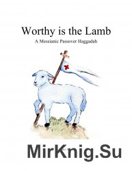 Worthy is the Lamb. A Messianic Passover Haggadah