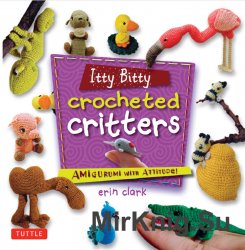 Itty Bitty Crocheted Critters: Amigurumi with Attitude