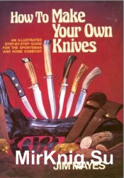 How to Make Your Own Knives: Knife-making for the Home Hobbyist
