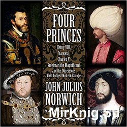 Four Princes: Henry VIII, Francis I, Charles V, Suleiman the Magnificent and the Obsessions that Forged Modern Europe(Audiobook)