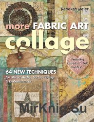 More Fabric Art Collage: 64 New Techniques for Mixed Media, Surface Design & Embellishment